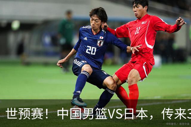 世预赛！中国男篮VS日本，传来3好消息和1坏消息，庞峥麟或入选