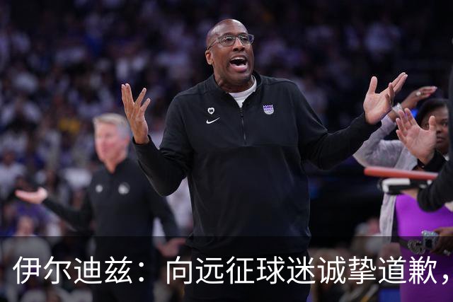 伊尔迪兹：向远征球迷诚挚道歉，全队发挥尚可但赛果不尽人意