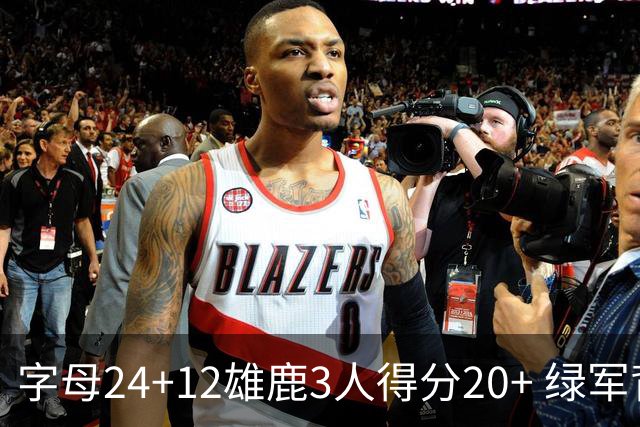 字母24+12雄鹿3人得分20+ 绿军背靠背客场惨败