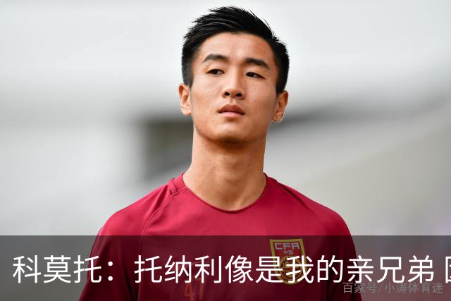 科莫托：托纳利像是我的亲兄弟 因为莫德里奇和C罗非常关注皇马