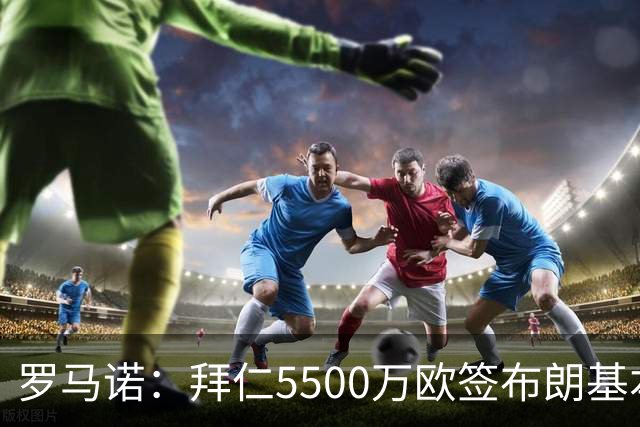 罗马诺：拜仁5500万欧签布朗基本谈妥，也接近签下塞巴里
