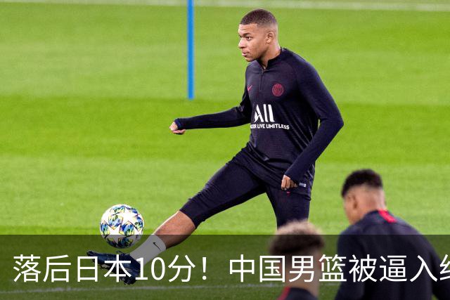 落后日本10分！中国男篮被逼入绝境，后卫打法混乱，杨瀚森仅5分进账