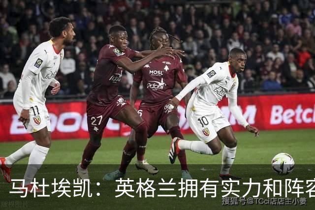 马杜埃凯：英格兰拥有实力和阵容深度 和萨卡的竞争不算敌对关系