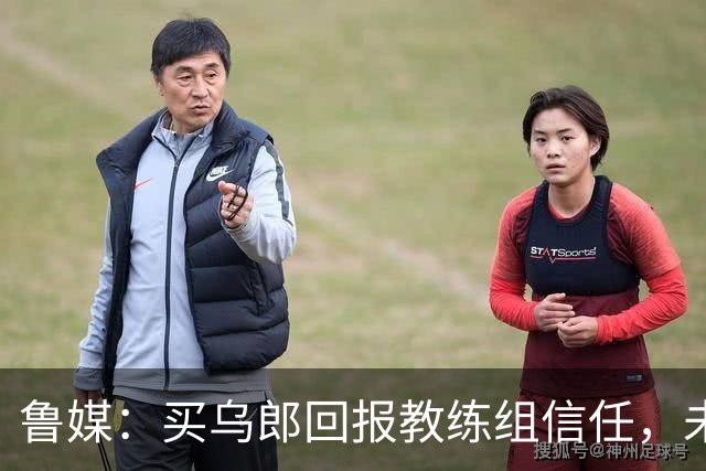 鲁媒：买乌郎回报教练组信任，未来配得上更多出场时间